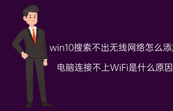 win10搜索不出无线网络怎么添加 电脑连接不上WiFi是什么原因？